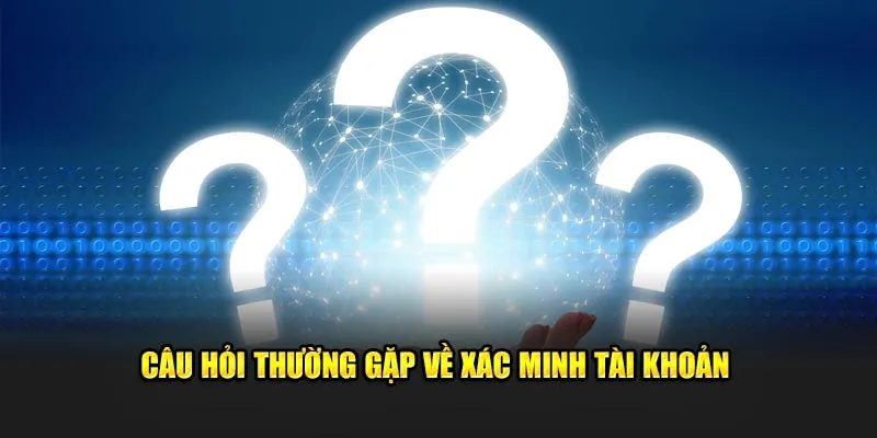 Câu hỏi thường gặp khi người chơi xác minh tài khoản