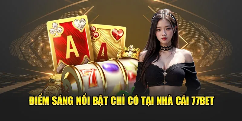 Điểm sáng nổi bật chỉ có tại nhà cái 77BET