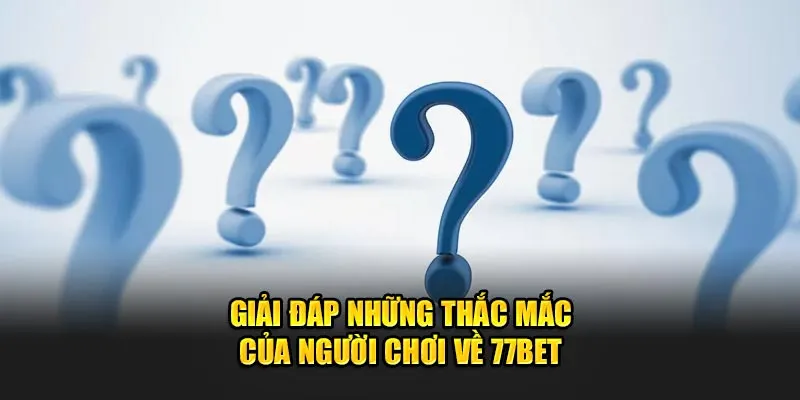 Giải đáp những thắc mắc của bet thủ về 77BET