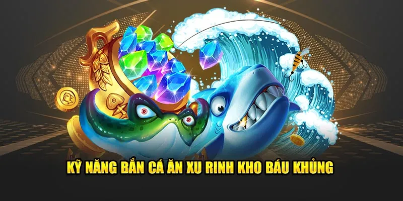 Kỹ năng bắn cá ăn xu rinh kho báu khủng